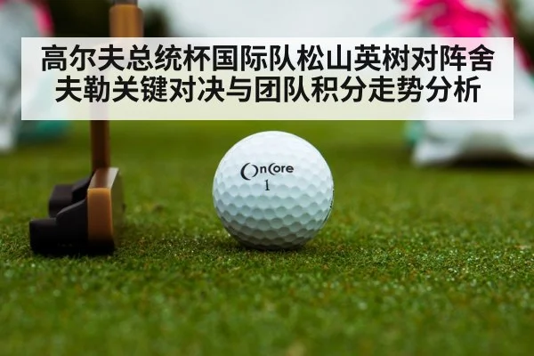 高尔夫总统杯国际队松山英树对阵舍夫勒关键对决与团队积分走势分析