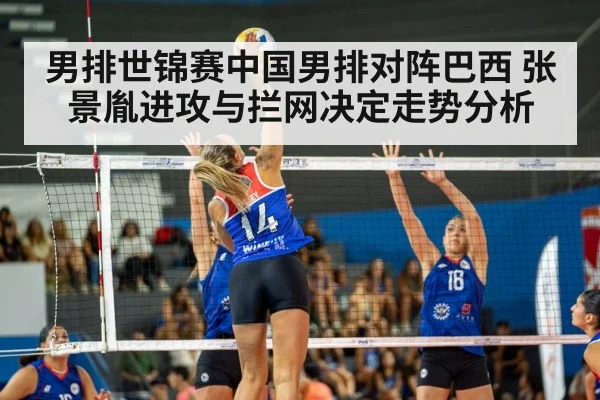 男排世锦赛中国男排对阵巴西 张景胤进攻与拦网决定走势分析