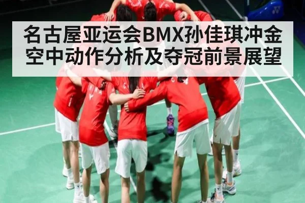 名古屋亚运会BMX孙佳琪冲金空中动作分析及夺冠前景展望