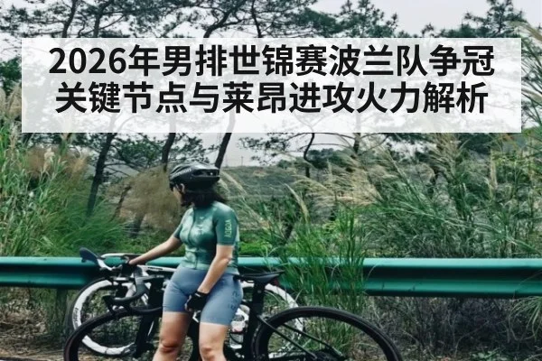 2026年男排世锦赛波兰队争冠关键节点与莱昂进攻火力解析
