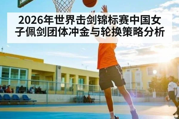 2026年世界击剑锦标赛中国女子佩剑团体冲金与轮换策略分析